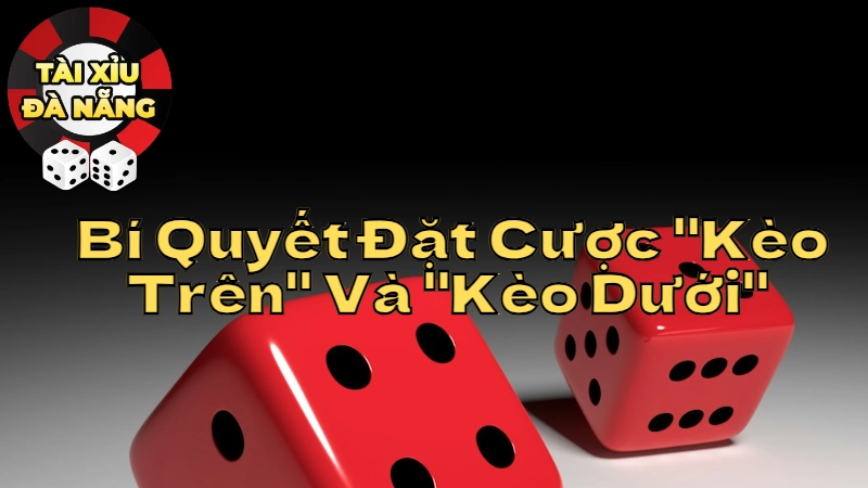 Bí Quyết Đặt Cược "Kèo Trên" Và "Kèo Dưới" Tại Tài Xỉu Đà Nẵng