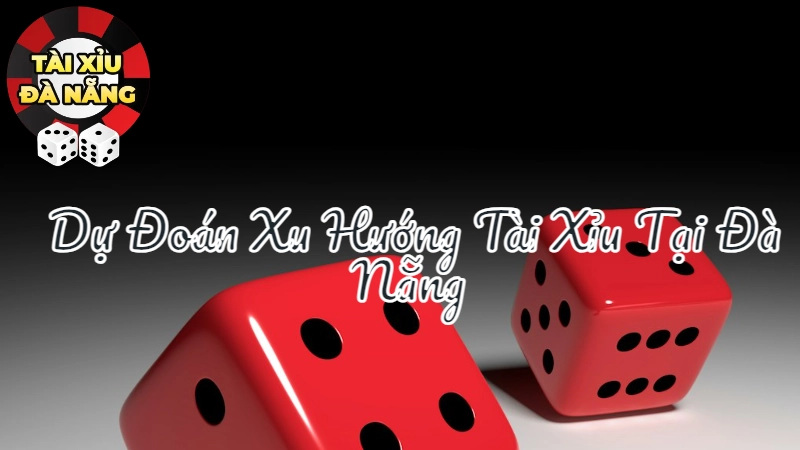 Dự Đoán Xu Hướng Tài Xỉu Tại Đà Nẵng Trong 5 Năm Tới