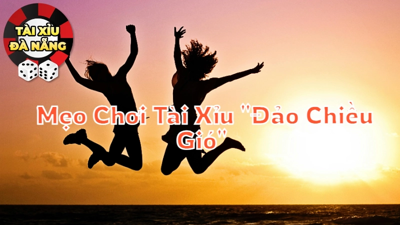 Mẹo Chơi Tài Xỉu "Đảo Chiều Gió" Để Đánh Bại Đối Thủ