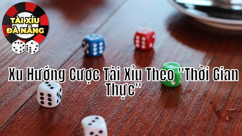 Xu Hướng Cược Tài Xỉu Theo "Thời Gian Thực" Tại Đà Nẵng